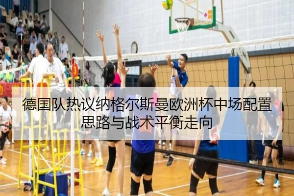 德国队热议纳格尔斯曼欧洲杯中场配置思路与战术平衡走向