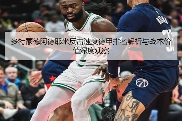 多特蒙德阿德耶米反击速度德甲排名解析与战术价值深度观察