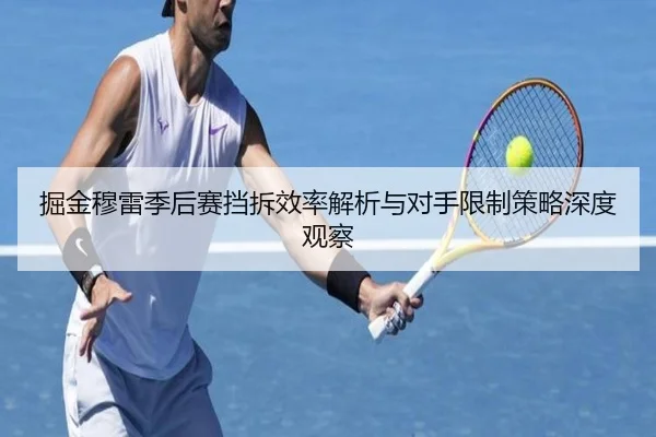 掘金穆雷季后赛挡拆效率解析与对手限制策略深度观察