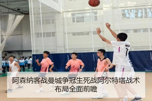 阿森纳客战曼城争冠生死战阿尔特塔战术布局全面前瞻