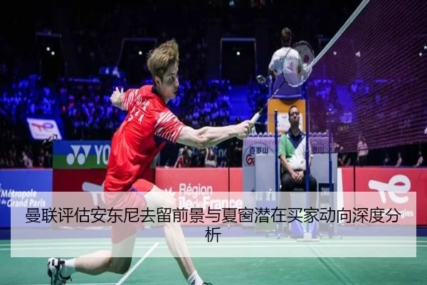 曼联评估安东尼去留前景与夏窗潜在买家动向深度分析
