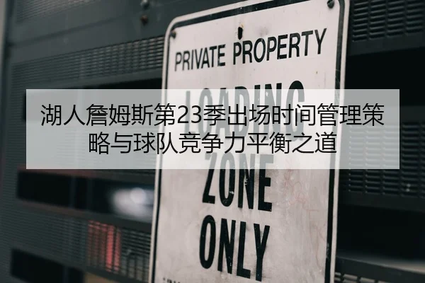 湖人詹姆斯第23季出场时间管理策略与球队竞争力平衡之道